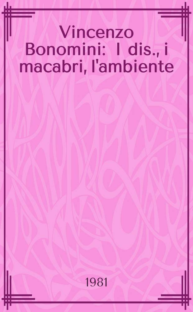 Vincenzo Bonomini : I dis., i macabri, l'ambiente : Catalogo della Mostra, Bergamo, Accad. Carrara, 22 magg. - 21 giugno 1981