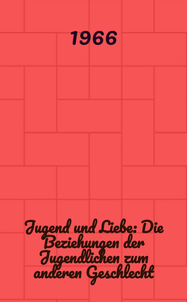 Jugend und Liebe : Die Beziehungen der Jugendlichen zum anderen Geschlecht