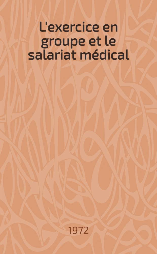 L'exercice en groupe et le salariat médical:moyens de préserver les principes moraux d'exercice de la médecine : Thèse ..