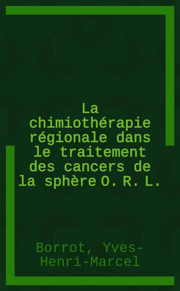 La chimiothérapie régionale dans le traitement des cancers de la sphère O. R. L. : À propos de 121 infusions intra-artérielles cervicales et de 53 perfusions régionales cervicales avec circulation extra-corporelles : Thèse
