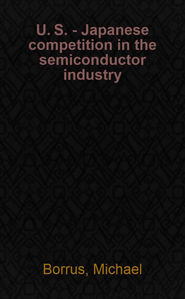 U. S. - Japanese competition in the semiconductor industry : A study in intern. trade a. technological development