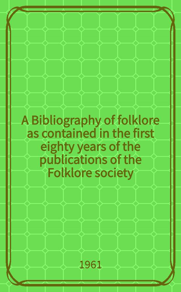 A Bibliography of folklore as contained in the first eighty years of the publications of the Folklore society