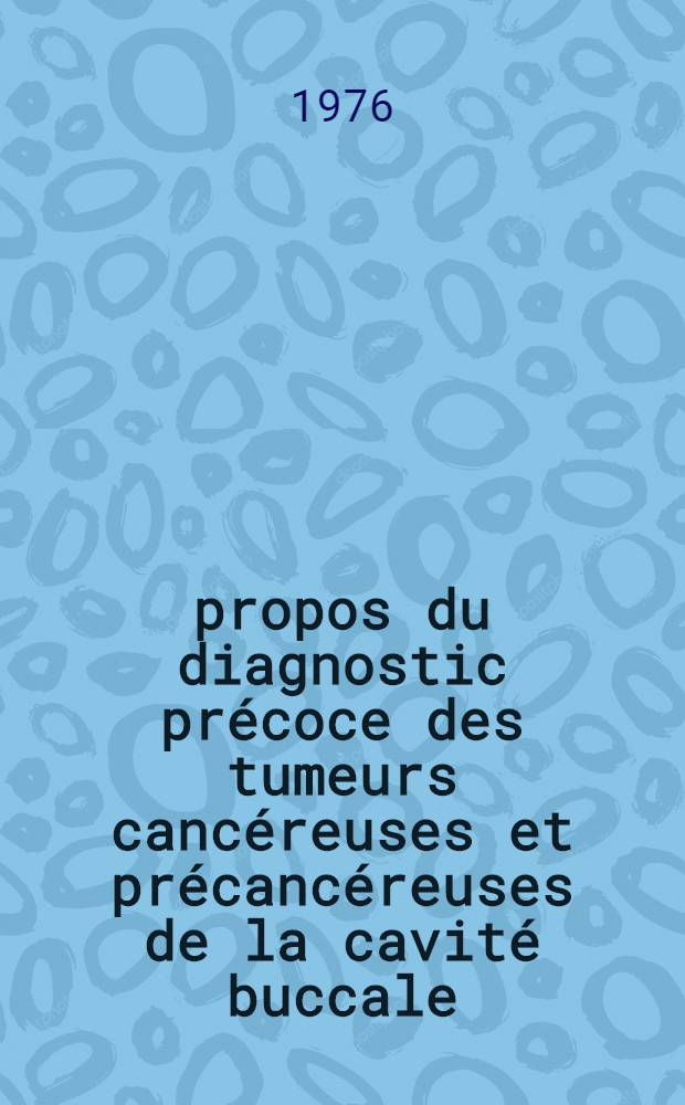 &Agrave; propos du diagnostic pr&eacute;coce des tumeurs canc&eacute;reuses et pr&eacute;canc&eacute;reuses de la cavit&eacute; buccale : Th&egrave;se ..