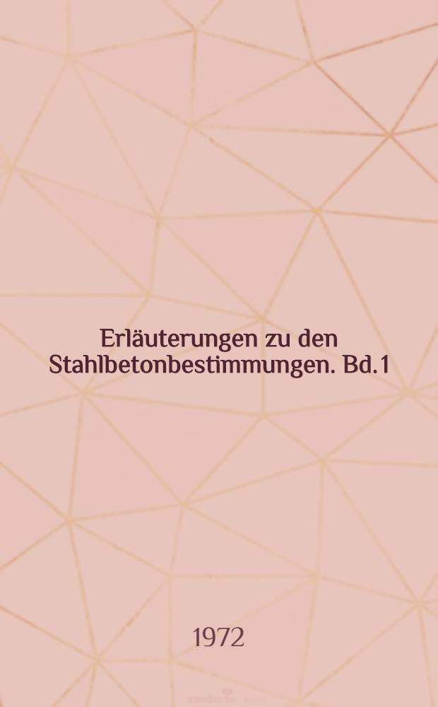 Erläuterungen zu den Stahlbetonbestimmungen. Bd. 1 : DIN 1045 [und zugehörige Normen]