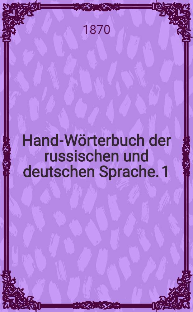 Hand-Wörterbuch der russischen und deutschen Sprache. 1 : Deutsch-russisches Wörterbuch