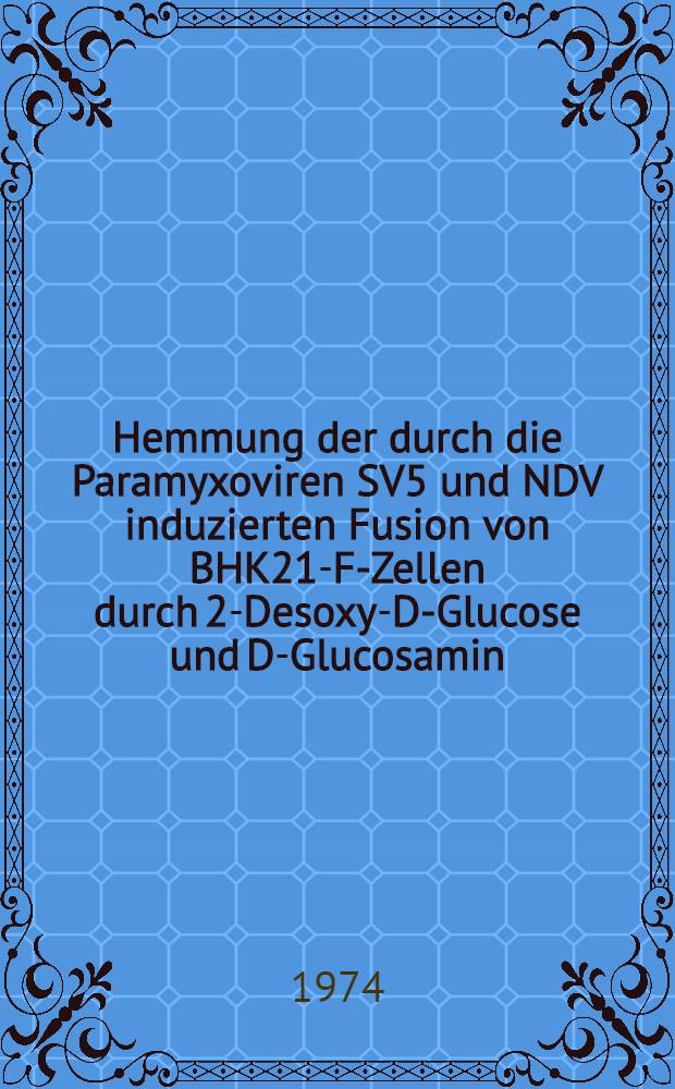 Hemmung der durch die Paramyxoviren SV5 und NDV induzierten Fusion von BHK21-F-Zellen durch 2-Desoxy-D-Glucose und D-Glucosamin : Inaug.-Diss. ... der Med. Fak. der ... Univ. Gießen