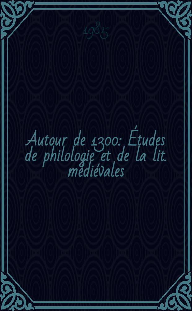 Autour de 1300 : Études de philologie et de la lit. médiévales