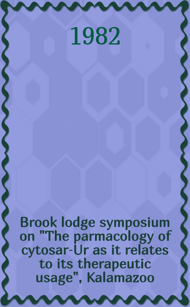 Brook lodge symposium on "The parmacology of cytosar-Ur as it relates to its therapeutic usage", Kalamazoo (Mich.), Dec. 13-15, 1981
