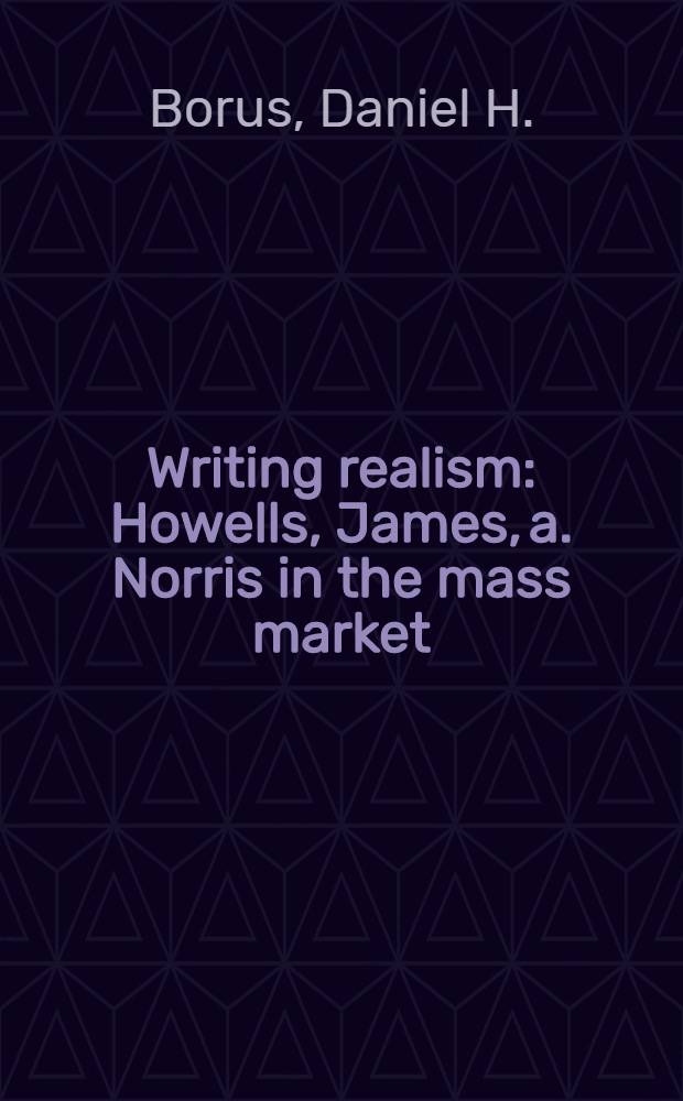 Writing realism : Howells, James, a. Norris in the mass market