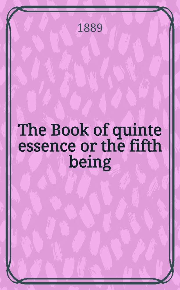 The Book of quinte essence or the fifth being; that is to say, man's heaven : A tretice in English breuely drawe out of &thorn;e book of quintis essencijs in Latyn, &thorn;at Hermys &thorn;e prophete and kyng of Egipt, after &thorn;e flood of Noe, fadir of philosophris, hadde by reuelacioun of an aungil of God to him sende : Ed. from the Sloane ms. 73, about 1460-70 A. D