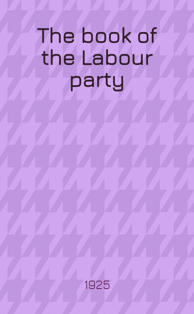 The book of the Labour party : Its history, growth, policy, a. leaders