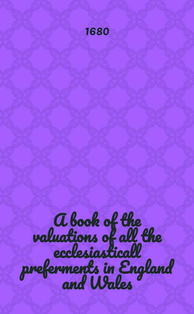 A book of the valuations of all the ecclesiasticall preferments in England and Wales; entituled Nomina & valores omnium & singulorum archiepiscopatuum, episcopatuum, archidiaconatum [etc.] ... infra regnum ac dominia Angliæ ac omnium aliarum promotionum ...