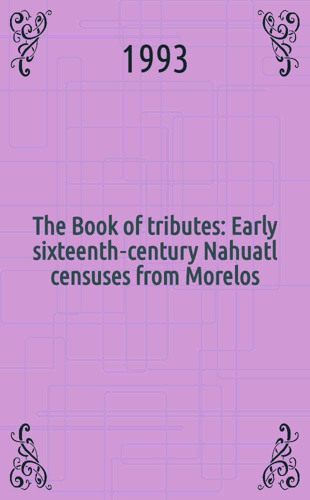 The Book of tributes : Early sixteenth-century Nahuatl censuses from Morelos (Museo de antropología e historia, Archivo hist., Colección antigus, vol. 549)