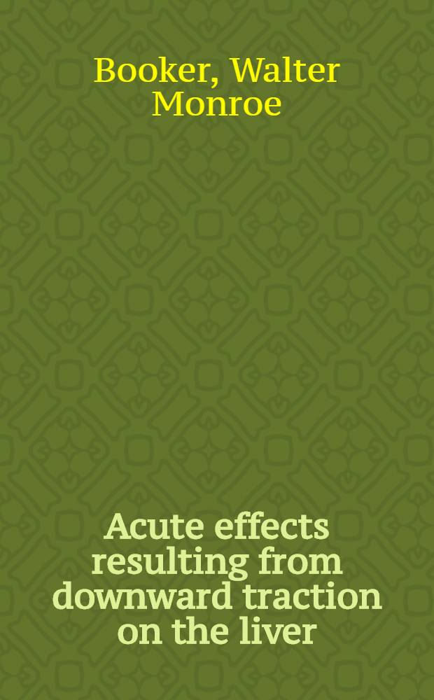 Acute effects resulting from downward traction on the liver : A part of a diss. submitted to the Faculty of the Division of the biological sciences ..