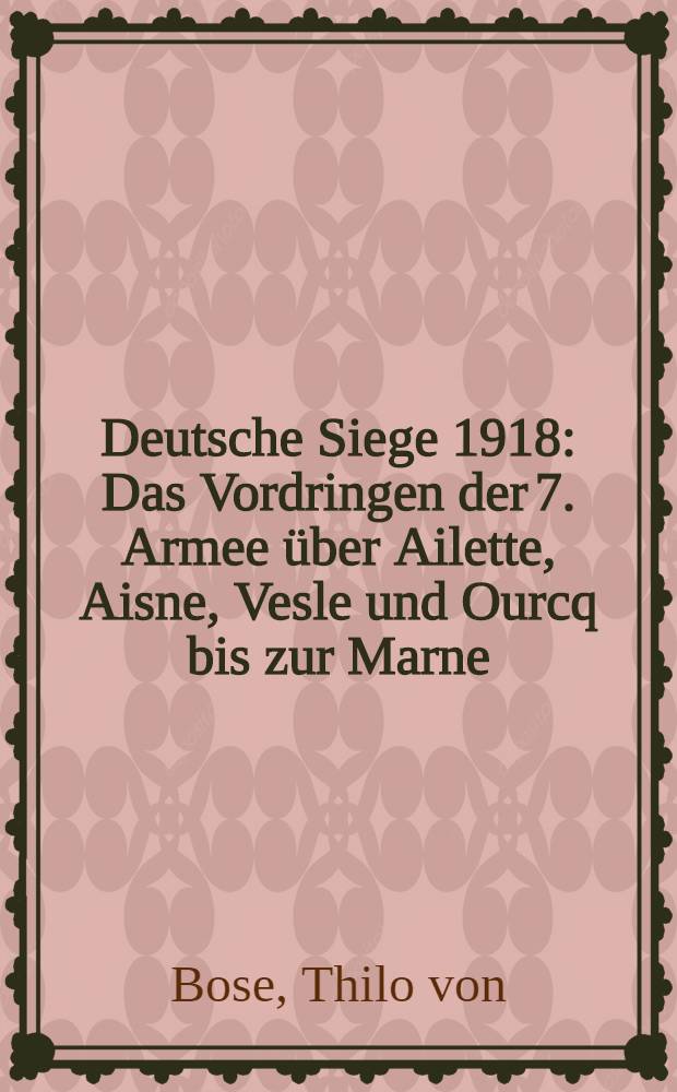 Deutsche Siege 1918 : Das Vordringen der 7. Armee über Ailette, Aisne, Vesle und Ourcq bis zur Marne (27. Mai bis 13. Juni)