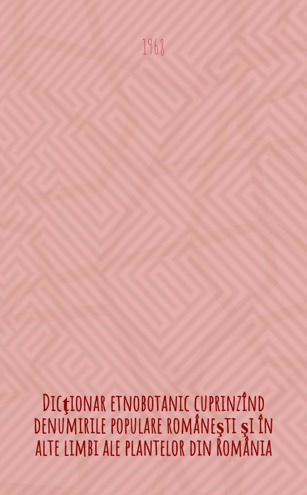 Dicţionar etnobotanic cuprinzînd denumirile populare româneşti şi în alte limbi ale plantelor din România