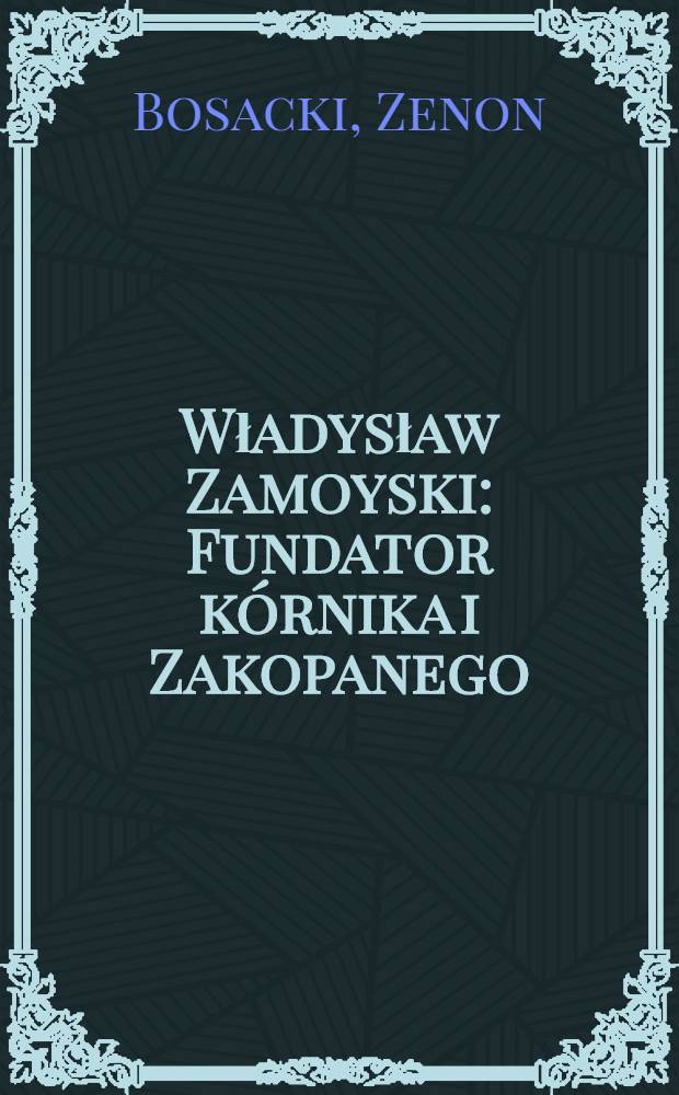 Władysław Zamoyski : Fundator kórnika i Zakopanego