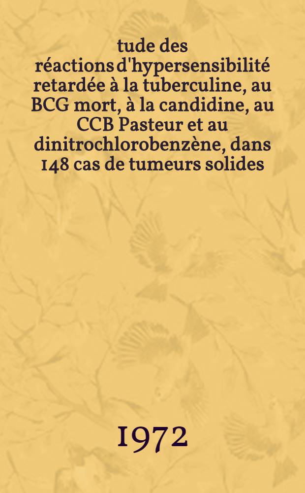 Étude des réactions d'hypersensibilité retardée à la tuberculine, au BCG mort, à la candidine, au CCB Pasteur et au dinitrochlorobenzène, dans 148 cas de tumeurs solides, avant traitement : Thèse