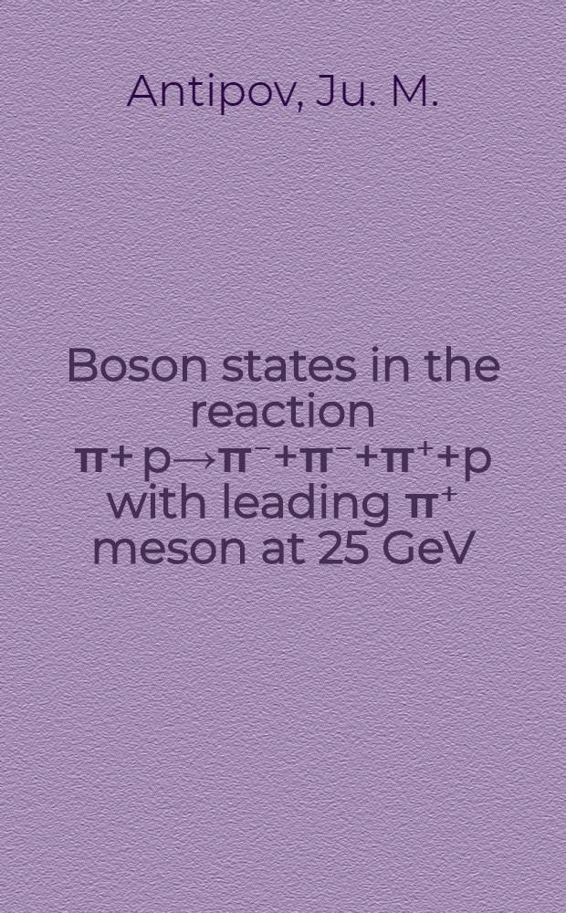 Boson states in the reaction π+ p→π⁻+π⁻+π⁺+p with leading π⁺ meson at 25 GeV/c : Joint experiment of the Inst. for high energy physics, Serpukhov, USSR and the European organization for nuclear researches, Geneva, Switzerland