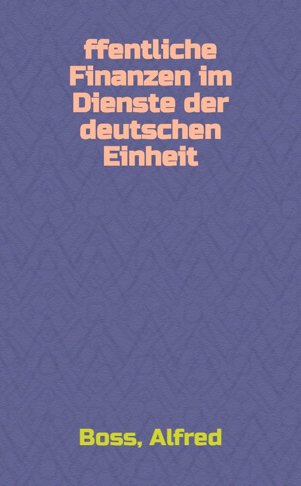 Öffentliche Finanzen im Dienste der deutschen Einheit : Bestandsaufn., Bewertung u. wirtschaftspolit. Überlegungen