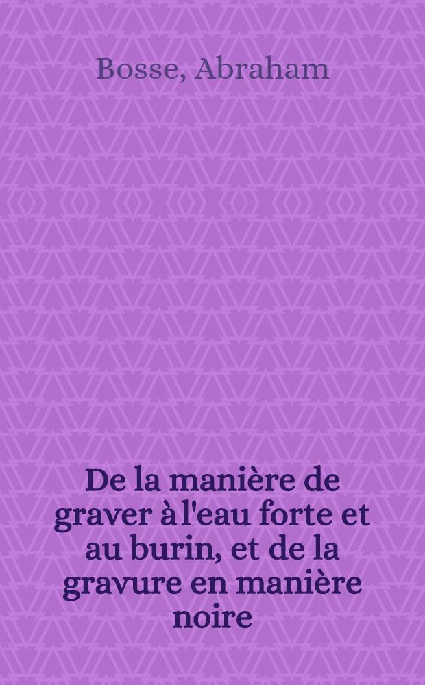 De la manière de graver à l'eau forte et au burin, et de la gravure en manière noire : Avec la façon de construire des presses modernes & d'imprimer en taille-douce