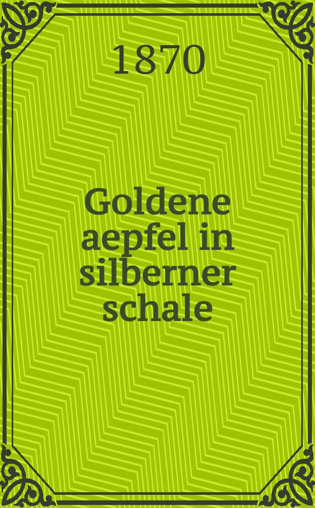 Goldene aepfel in silberner schale : Eine Sammlung interessanter und lehrreicher Erzählungen für jung und alt
