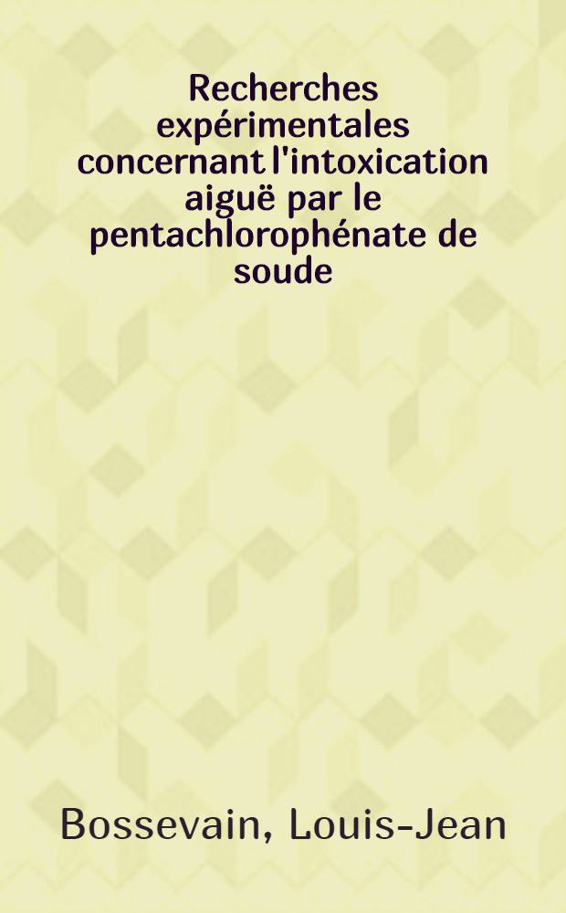 Recherches expérimentales concernant l'intoxication aiguë par le pentachlorophénate de soude : Étude biologique : Essais thérapeutiques : (Travail des laboratoires de la Fondation Bergonié et du laboratoire de méd. légale et méd. du travail de la Faculté de méd. et de pharmacie de Bordeaux) : Thèse pour le doctorat en méd. ..