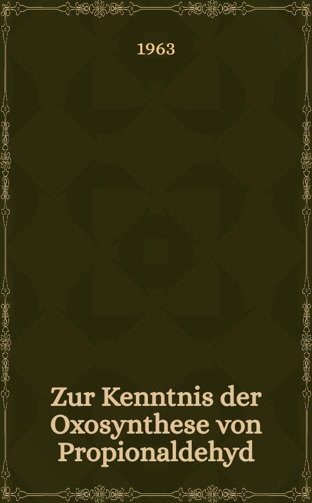 Zur Kenntnis der Oxosynthese von Propionaldehyd : Von der Eidgenössischen techn. Hochschule in Zürich ... genehmigte Promotionsarbeit