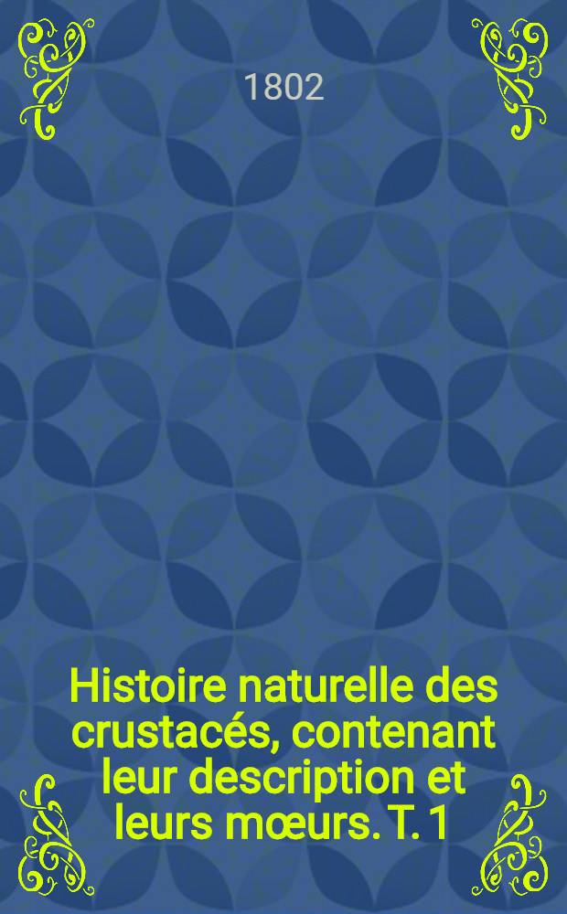 Histoire naturelle des crustacés, contenant leur description et leurs mœurs. T. 1
