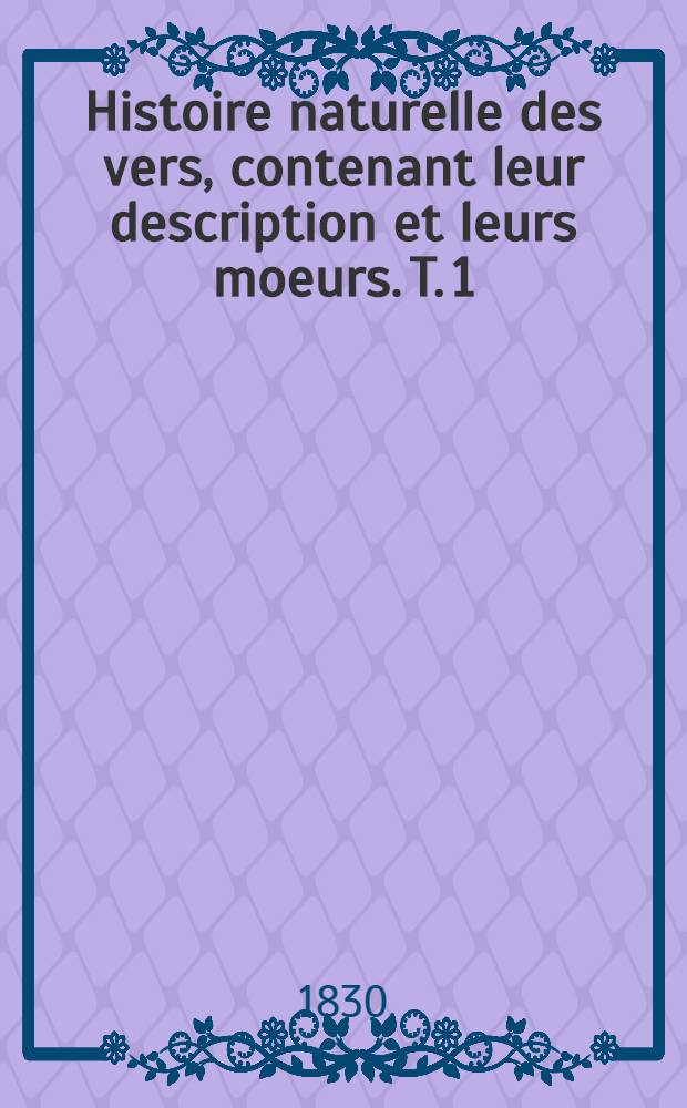 Histoire naturelle des vers, contenant leur description et leurs moeurs. T. 1