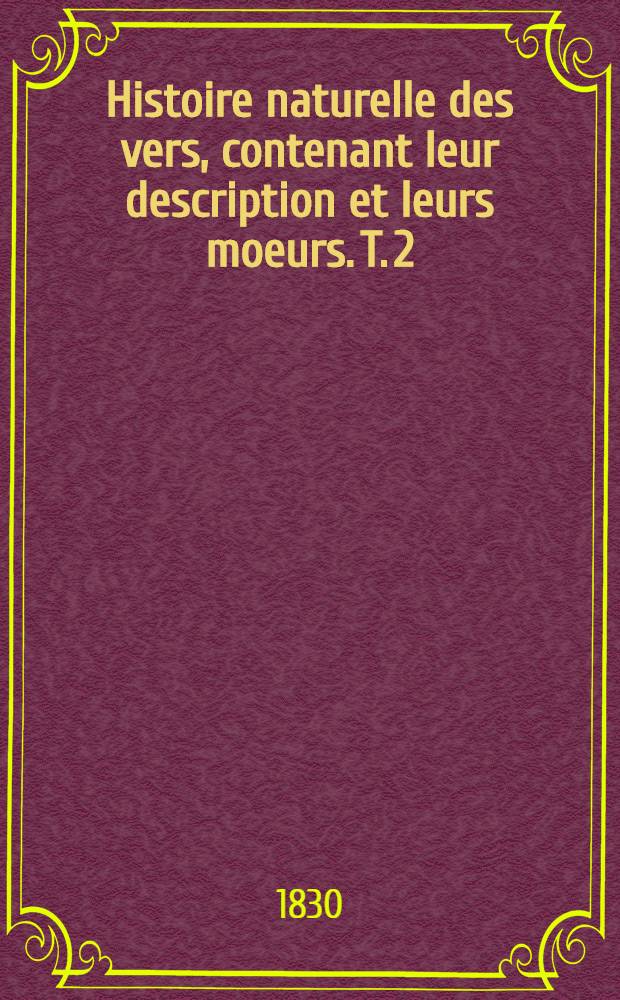 Histoire naturelle des vers, contenant leur description et leurs moeurs. T. 2