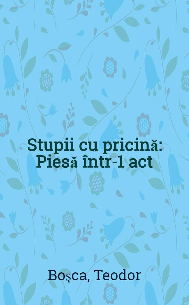 Stupii cu pricină : Piesă într-1 act