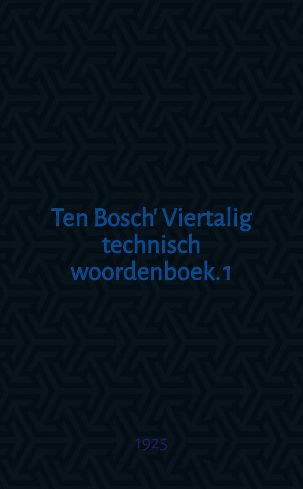 Ten Bosch' Viertalig technisch woordenboek. 1 : Engelsch-nederlandschtechnisch woordenboek