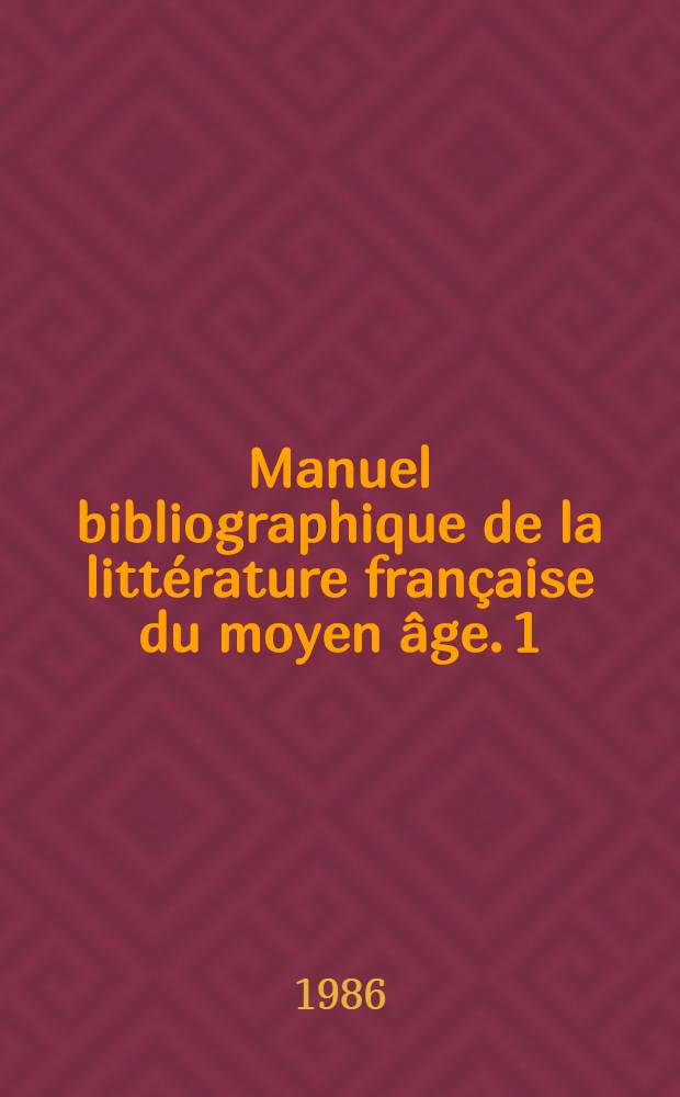 Manuel bibliographique de la littérature française du moyen âge. 1 : Les origines ; Les légendes épiques ; Le roman courtois