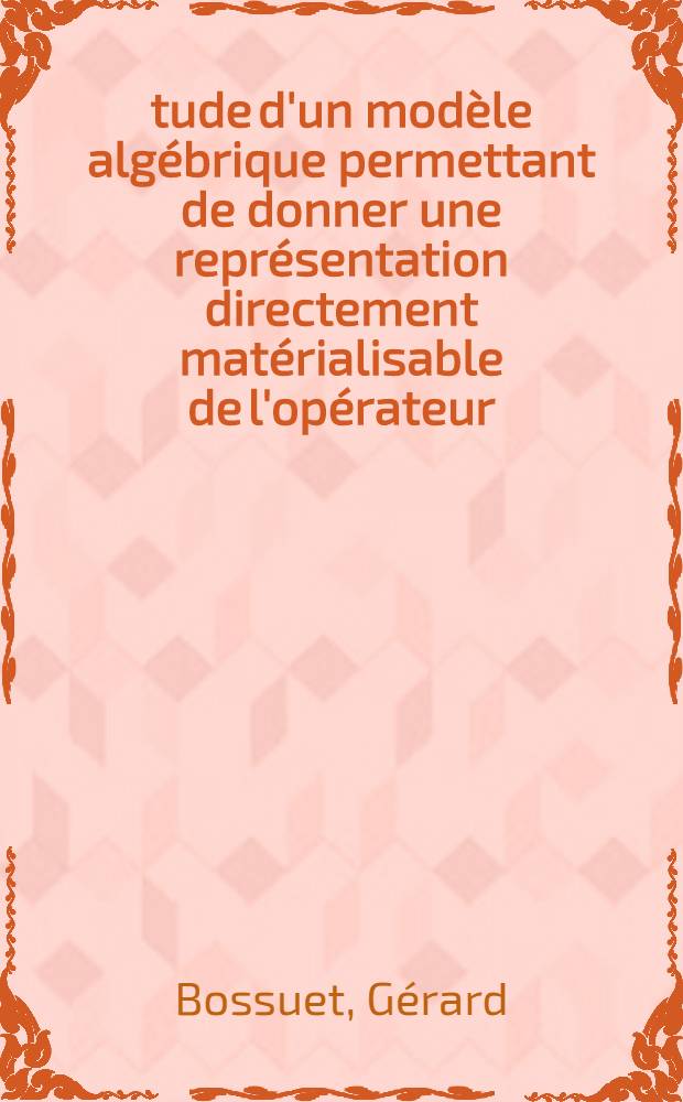 Étude d'un modèle algébrique permettant de donner une représentation directement matérialisable de l'opérateur : "Table de vérité" : Thèse