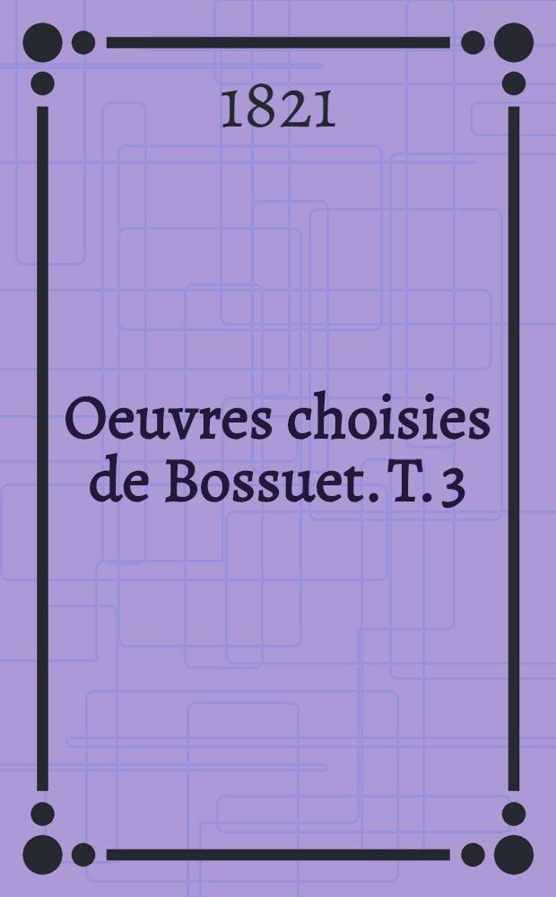 Oeuvres choisies de Bossuet. T. 3 : Discours sur l'histoire universelle ...
