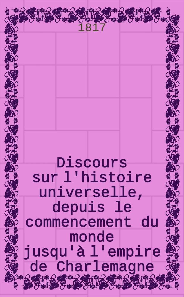 Discours sur l'histoire universelle, depuis le commencement du monde jusqu'à l'empire de Charlemagne
