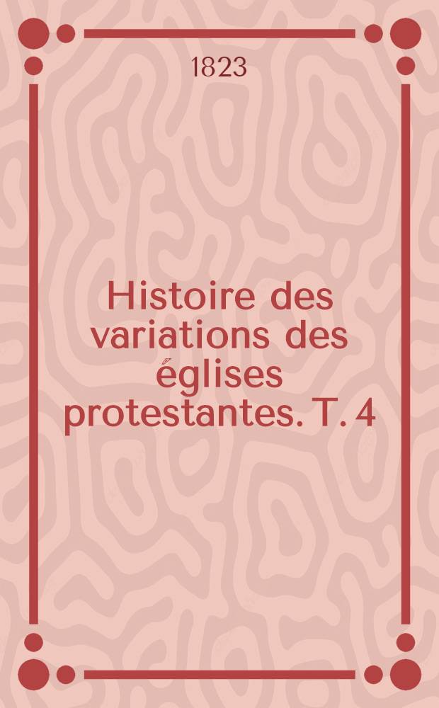 Histoire des variations des églises protestantes. T. 4
