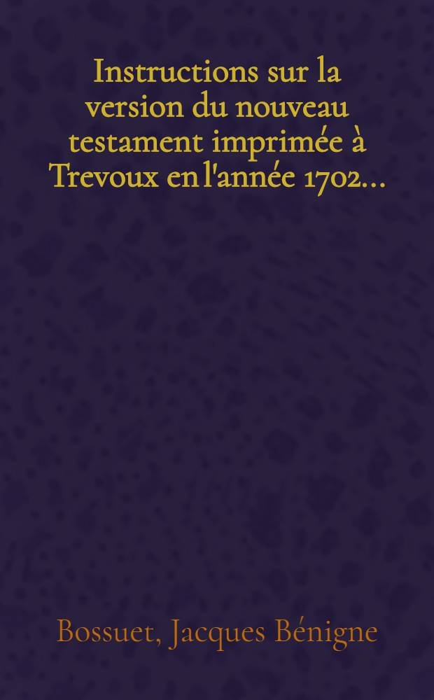 Instructions sur la version du nouveau testament imprimée à Trevoux en l'année 1702 ...