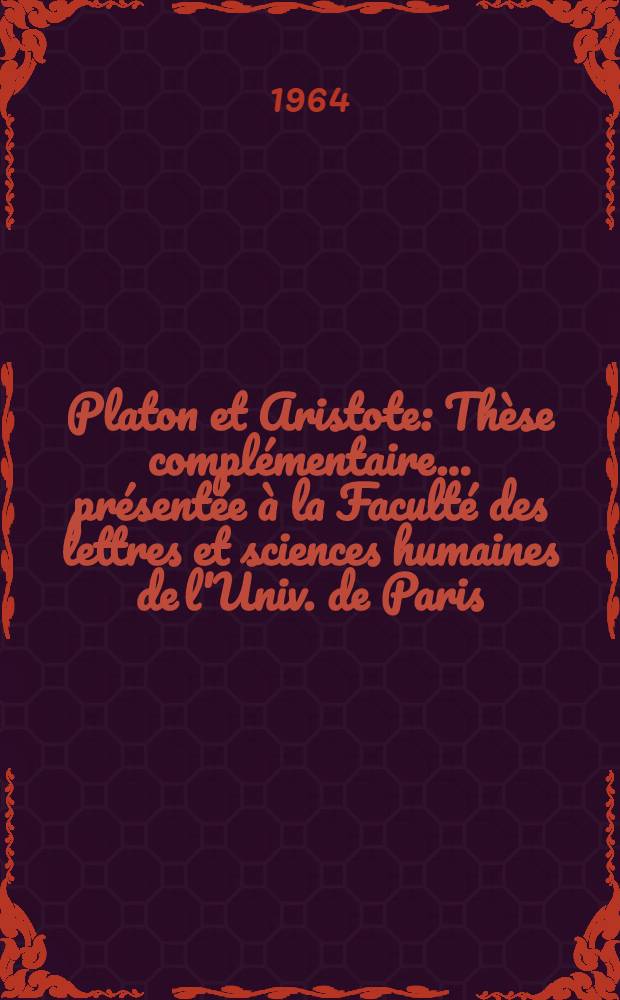 Platon et Aristote : Thèse complémentaire ... présentée à la Faculté des lettres et sciences humaines de l'Univ. de Paris