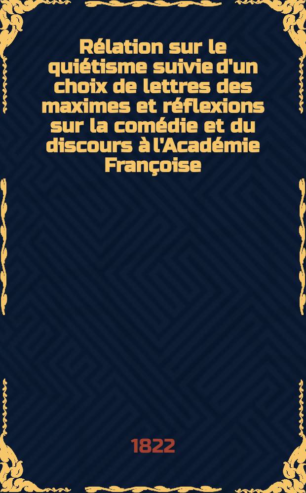 Rélation sur le quiétisme suivie d'un choix de lettres des maximes et réflexions sur la comédie et du discours à l'Académie Françoise