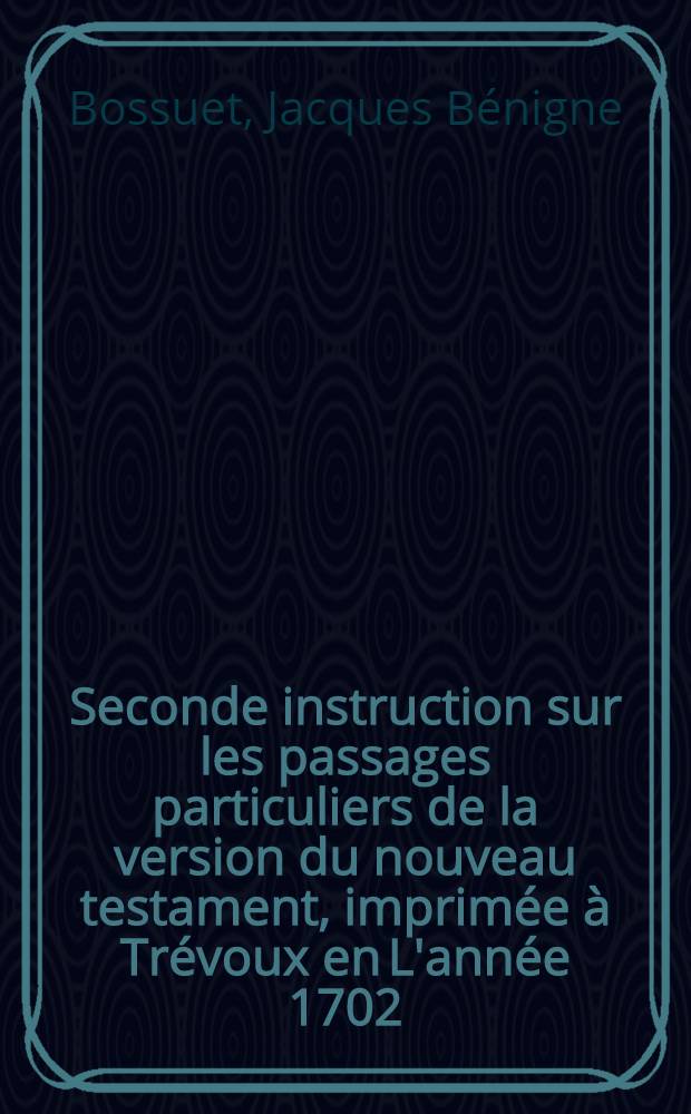 Seconde instruction sur les passages particuliers de la version du nouveau testament, imprimée à Trévoux en L'année 1702 : Avec une dissertation préliminaire sur la doctrine et la critique de Grotius