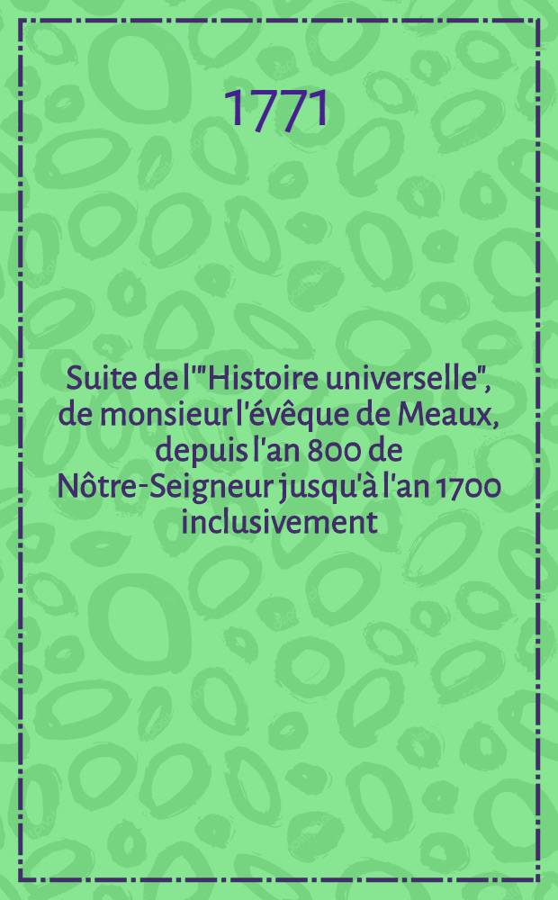 Suite de l'"Histoire universelle", de monsieur l'évêque de Meaux, depuis l'an 800 de Nôtre-Seigneur jusqu'à l'an 1700 inclusivement