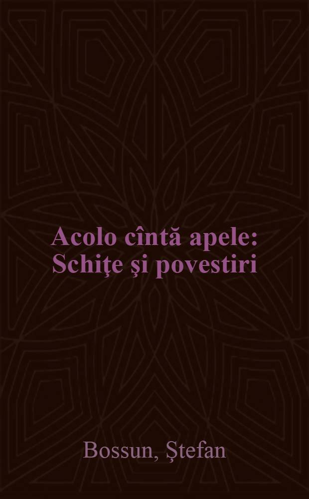 Acolo cîntă apele : Schiţe şi povestiri