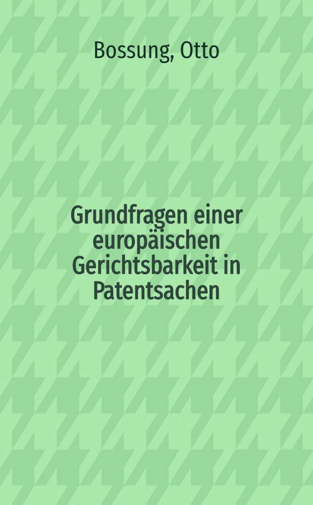 Grundfragen einer europäischen Gerichtsbarkeit in Patentsachen : Rechtsvergleichende Darstellung des Patenterteilungs-, Nichtigkeits-, Zwangslizenzverfahrens und des Verfahrens in Patentverletzungssachen der westeuropäischen Länder und der Vereinigten Staaten im Hinblick auf die vorliegenden Pläne zur Europäisierung des Patentwesens