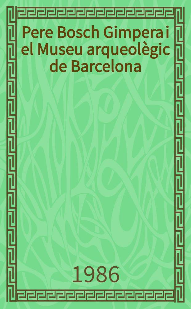 Pere Bosch Gimpera i el Museu arqueolègic de Barcelona : 50 aniversari : Museu secret : Catalèg ed. amb motiu de les exposiciones commemoratives del cinquante aniversari del Museu arqueològic de Barcelona
