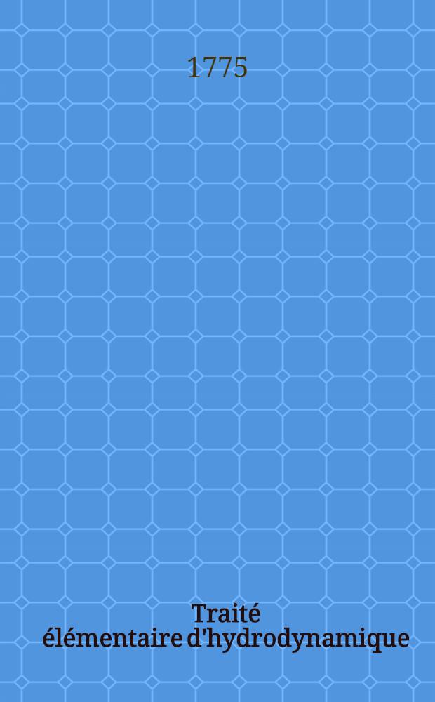 Trait&eacute; &eacute;l&eacute;mentaire d'hydrodynamique : Ouvrage dans lequel la th&eacute;orie et l'exp&eacute;rience s'&eacute;clairent ou se suppl&eacute;ent mutuellement, avec des notes sur plusieurs endroits qui ont paru m&eacute;riter d'&ecirc;tre approfondis