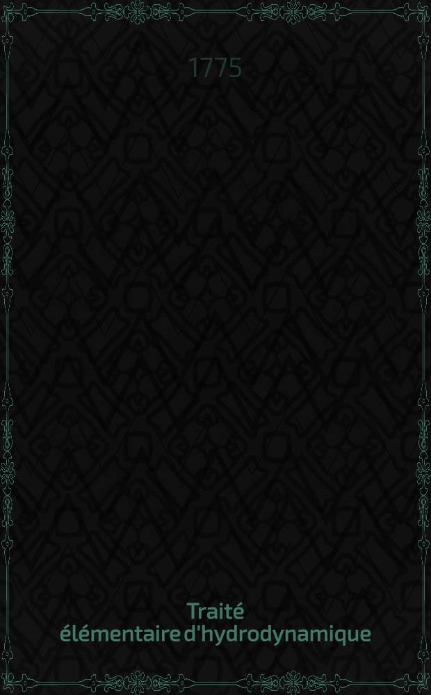 Traité élémentaire d'hydrodynamique : Ouvrage dans lequel la théorie et l'expérience s'éclairent ou se suppléent mutuellement, avec des notes sur plusieurs endroits qui ont paru mériter d'être approfondis. T. 1