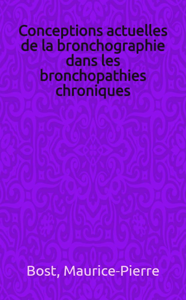 Conceptions actuelles de la bronchographie dans les bronchopathies chroniques : Dilatations des bronches et bronchites chroniques : Thèse ..