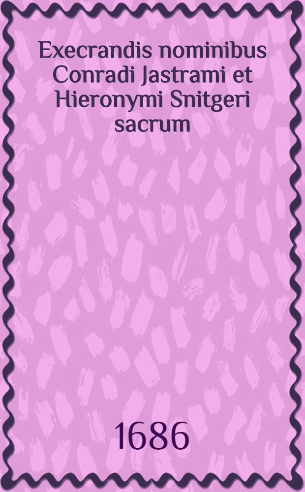 Execrandis nominibus Conradi Jastrami et Hieronymi Snitgeri sacrum